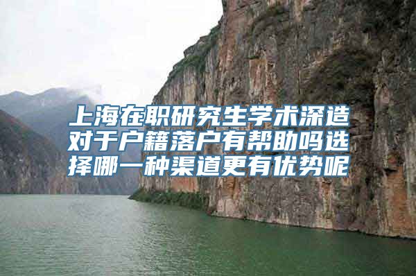 上海在职研究生学术深造对于户籍落户有帮助吗选择哪一种渠道更有优势呢