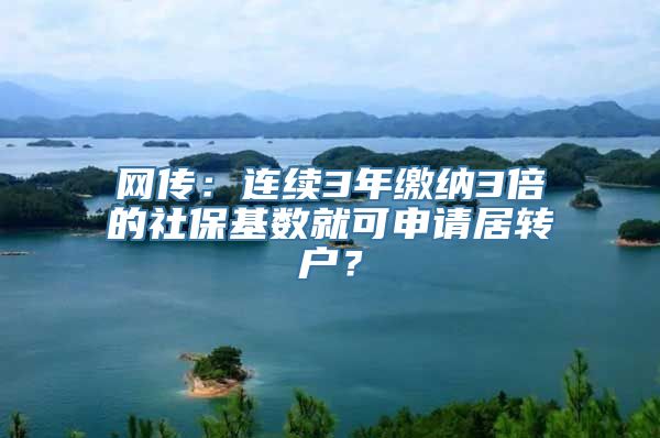 网传：连续3年缴纳3倍的社保基数就可申请居转户？