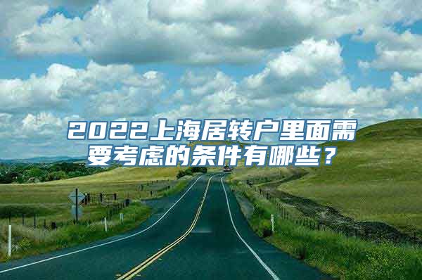 2022上海居转户里面需要考虑的条件有哪些？