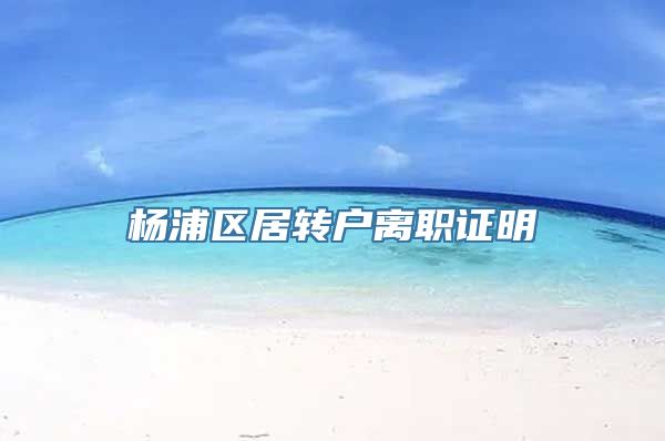 杨浦区居转户离职证明