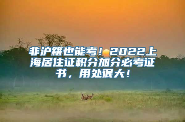 非沪籍也能考！2022上海居住证积分加分必考证书，用处很大！