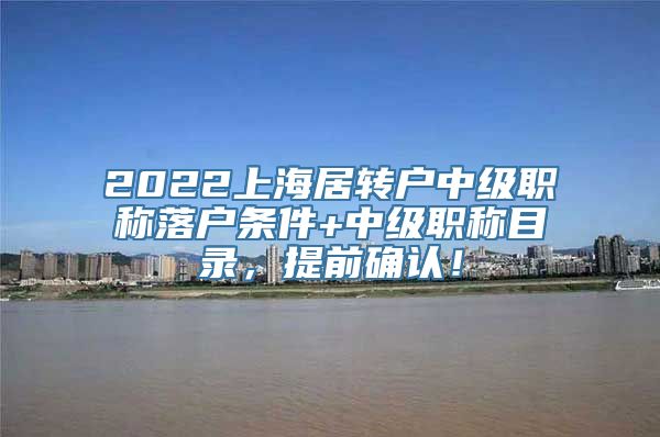 2022上海居转户中级职称落户条件+中级职称目录，提前确认！