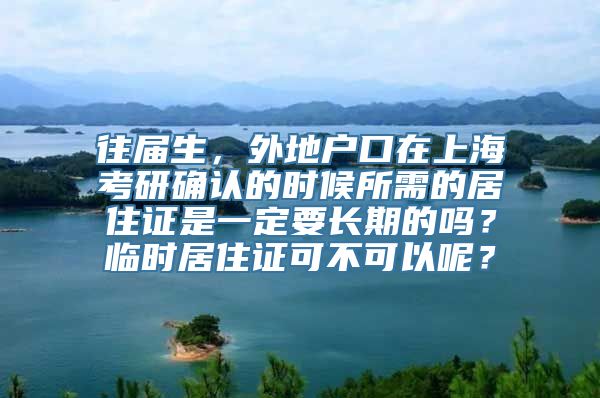 往届生，外地户口在上海考研确认的时候所需的居住证是一定要长期的吗？临时居住证可不可以呢？