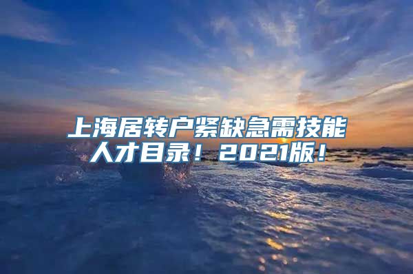 上海居转户紧缺急需技能人才目录！2021版！