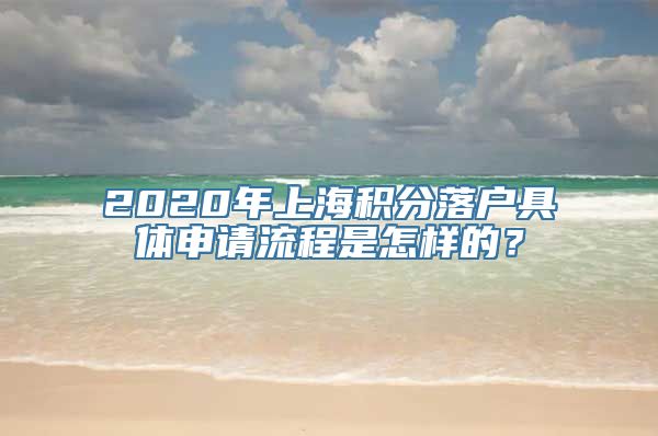 2020年上海积分落户具体申请流程是怎样的？