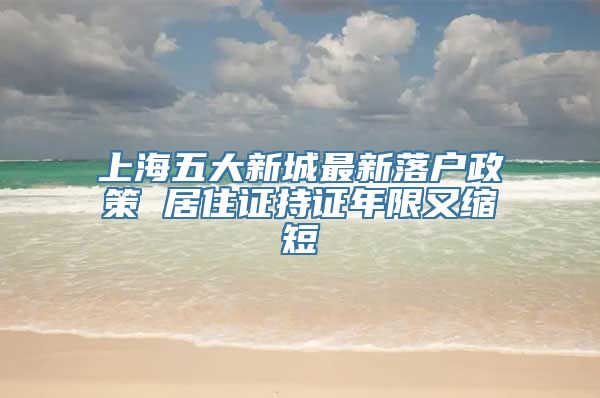 上海五大新城最新落户政策 居住证持证年限又缩短