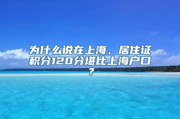 为什么说在上海，居住证积分120分堪比上海户口？