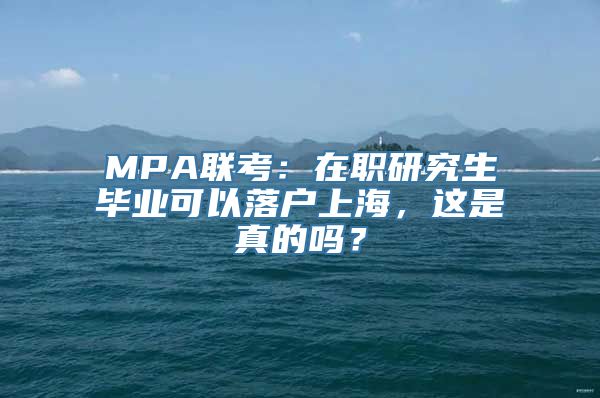 MPA联考：在职研究生毕业可以落户上海，这是真的吗？