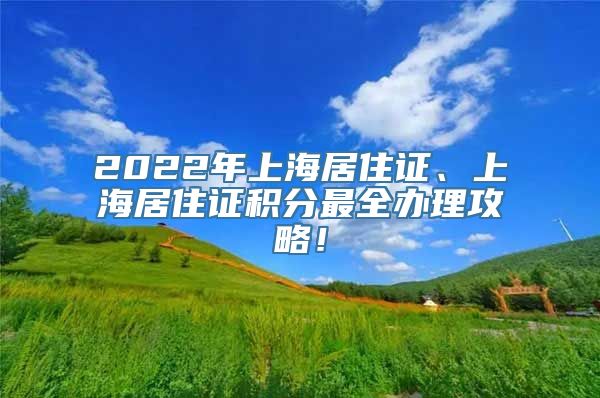 2022年上海居住证、上海居住证积分最全办理攻略！