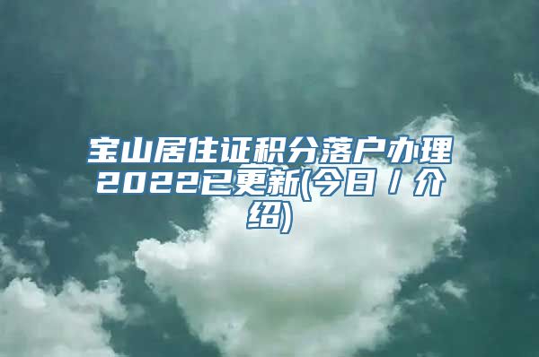 宝山居住证积分落户办理2022已更新(今日／介绍)