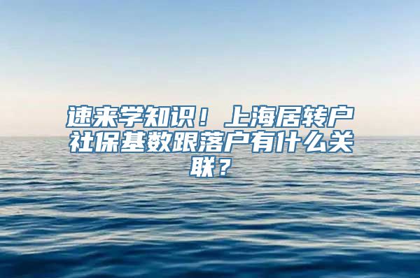 速来学知识！上海居转户社保基数跟落户有什么关联？