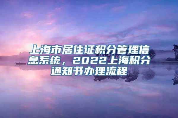 上海市居住证积分管理信息系统，2022上海积分通知书办理流程