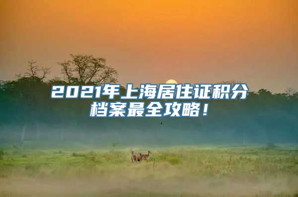 2021年上海居住证积分档案最全攻略！