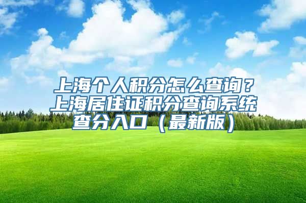 上海个人积分怎么查询？上海居住证积分查询系统查分入口（最新版）