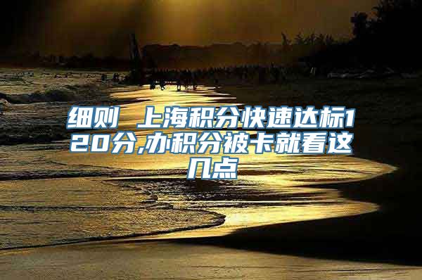 细则 上海积分快速达标120分,办积分被卡就看这几点