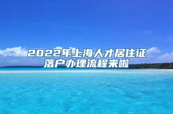 2022年上海人才居住证落户办理流程来啦