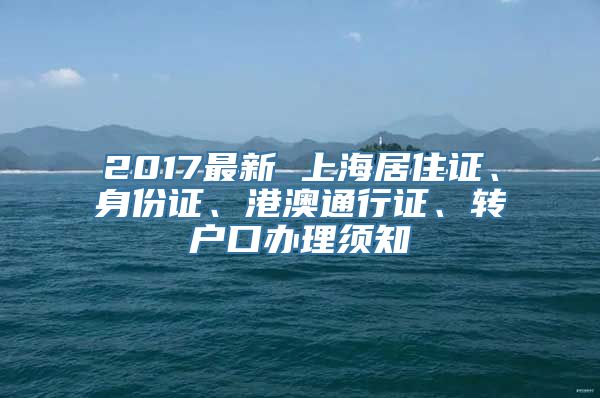 2017最新 上海居住证、身份证、港澳通行证、转户口办理须知