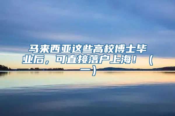 马来西亚这些高校博士毕业后，可直接落户上海！（一）