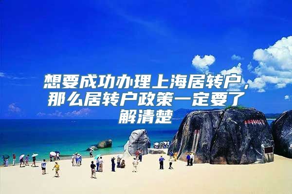 想要成功办理上海居转户，那么居转户政策一定要了解清楚