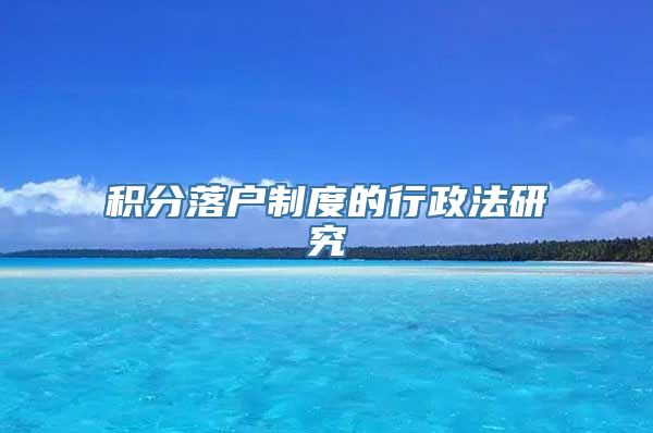 积分落户制度的行政法研究