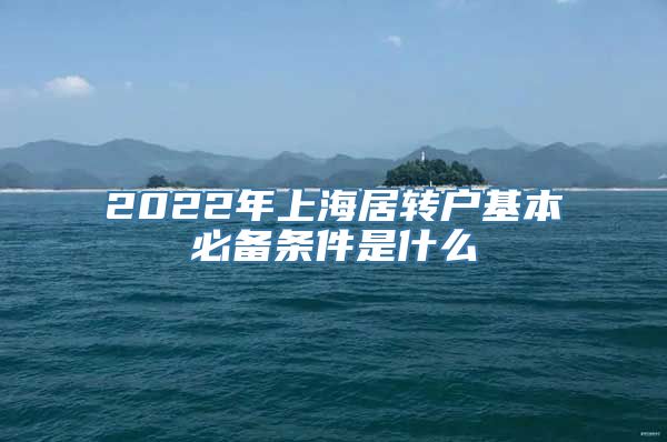 2022年上海居转户基本必备条件是什么