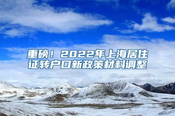 重磅！2022年上海居住证转户口新政策材料调整