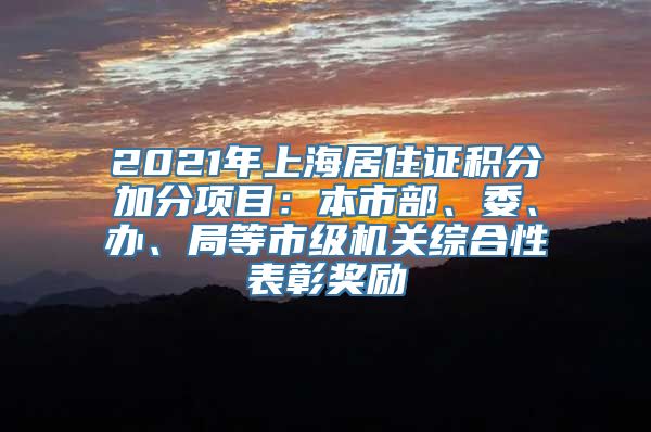 2021年上海居住证积分加分项目：本市部、委、办、局等市级机关综合性表彰奖励