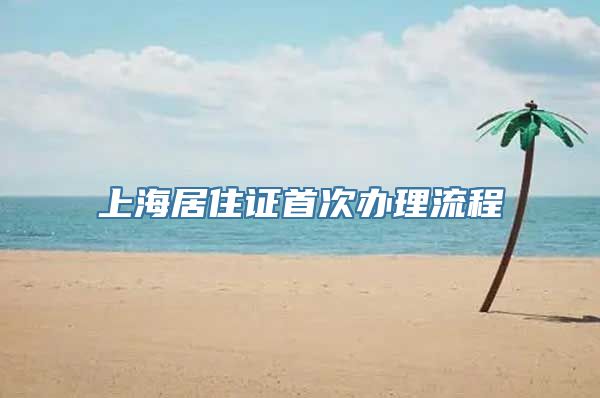 上海居住证首次办理流程