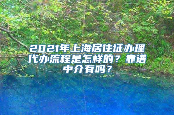 2021年上海居住证办理代办流程是怎样的？靠谱中介有吗？