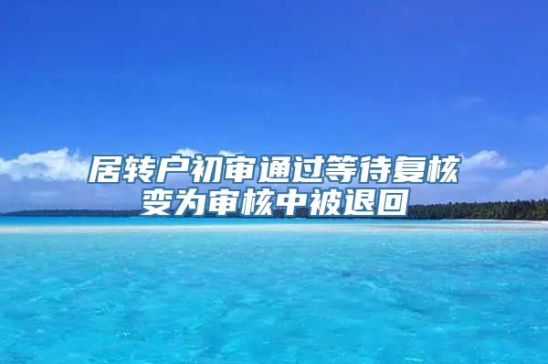 居转户初审通过等待复核变为审核中被退回