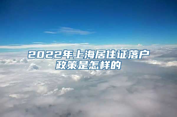 2022年上海居住证落户政策是怎样的