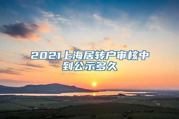 2021上海居转户审核中到公示多久