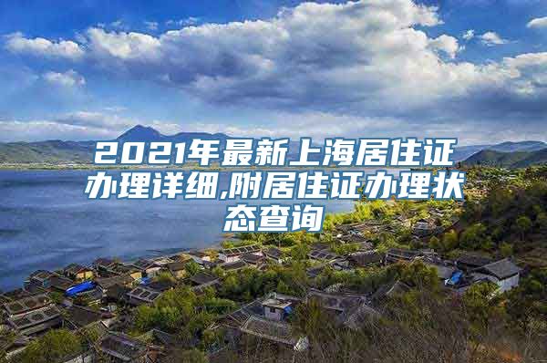 2021年最新上海居住证办理详细,附居住证办理状态查询