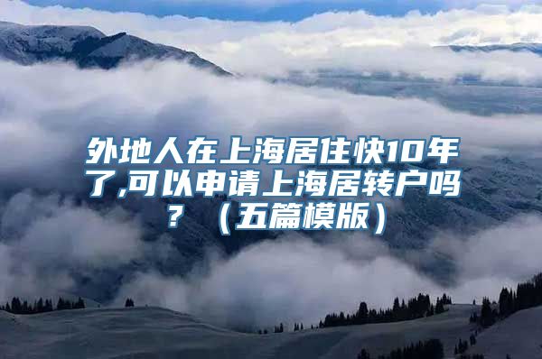 外地人在上海居住快10年了,可以申请上海居转户吗？（五篇模版）