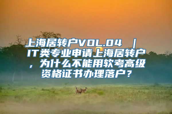 上海居转户VOL.04 ｜ IT类专业申请上海居转户，为什么不能用软考高级资格证书办理落户？