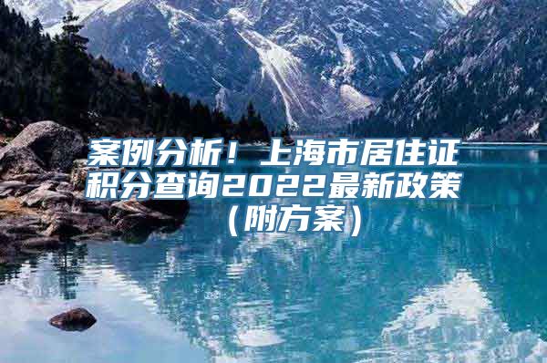 案例分析！上海市居住证积分查询2022最新政策（附方案）