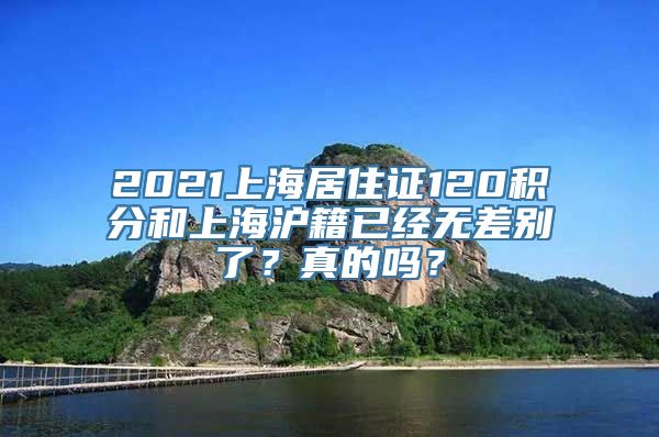 2021上海居住证120积分和上海沪籍已经无差别了？真的吗？