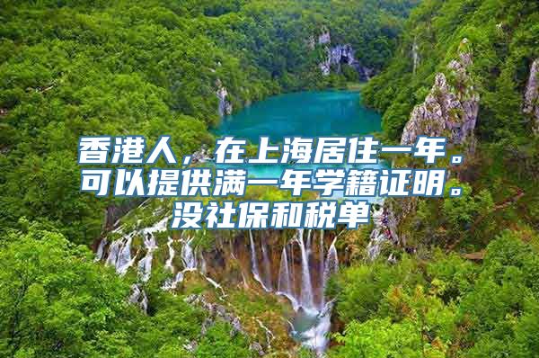 香港人，在上海居住一年。可以提供满一年学籍证明。没社保和税单