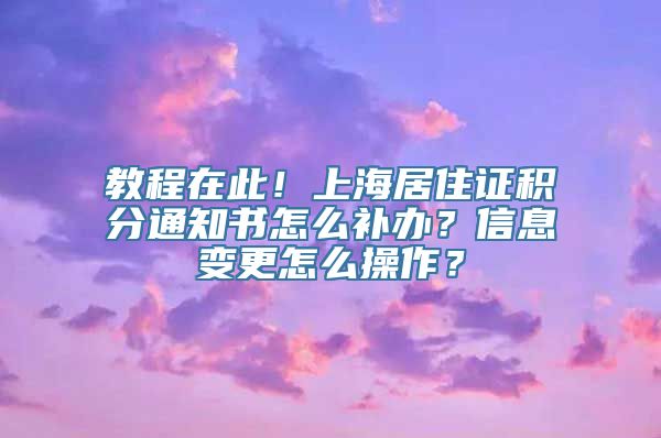 教程在此！上海居住证积分通知书怎么补办？信息变更怎么操作？