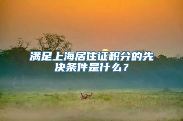 满足上海居住证积分的先决条件是什么？