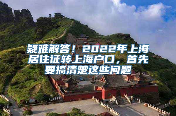 疑难解答！2022年上海居住证转上海户口，首先要搞清楚这些问题