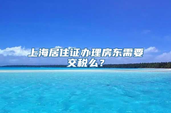 上海居住证办理房东需要交税么？