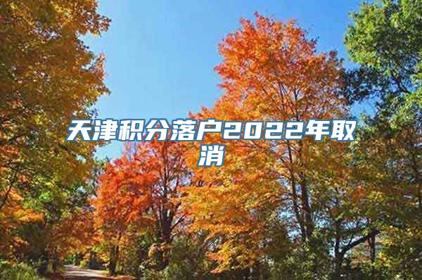 天津积分落户2022年取消