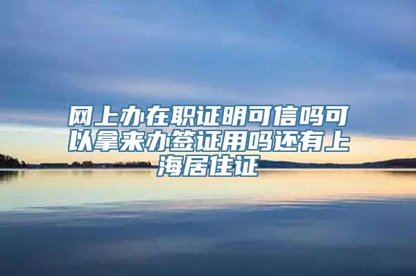 网上办在职证明可信吗可以拿来办签证用吗还有上海居住证