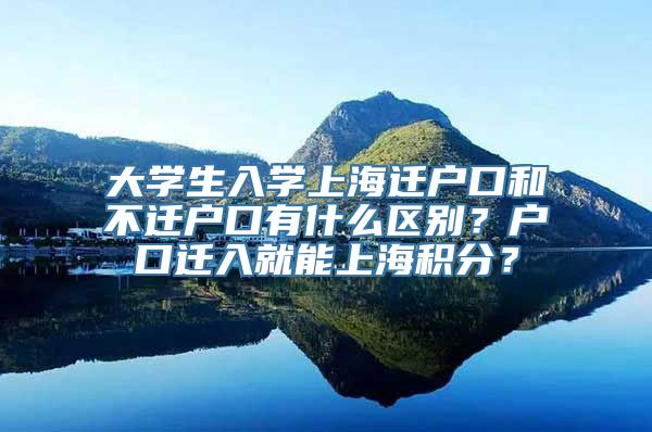 大学生入学上海迁户口和不迁户口有什么区别？户口迁入就能上海积分？