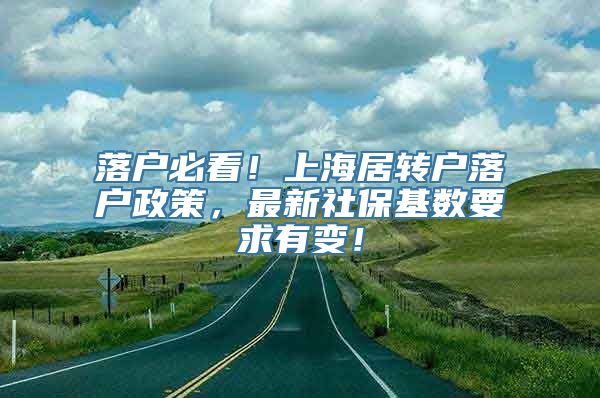 落户必看！上海居转户落户政策，最新社保基数要求有变！