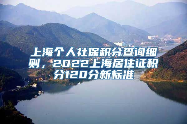 上海个人社保积分查询细则，2022上海居住证积分120分新标准