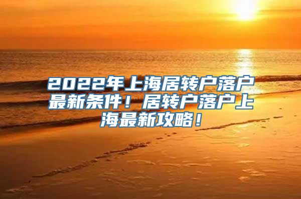 2022年上海居转户落户最新条件！居转户落户上海最新攻略！