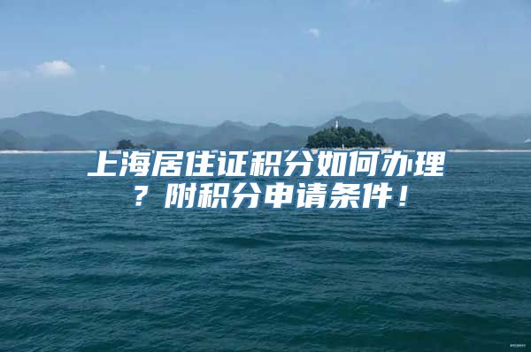 上海居住证积分如何办理？附积分申请条件！