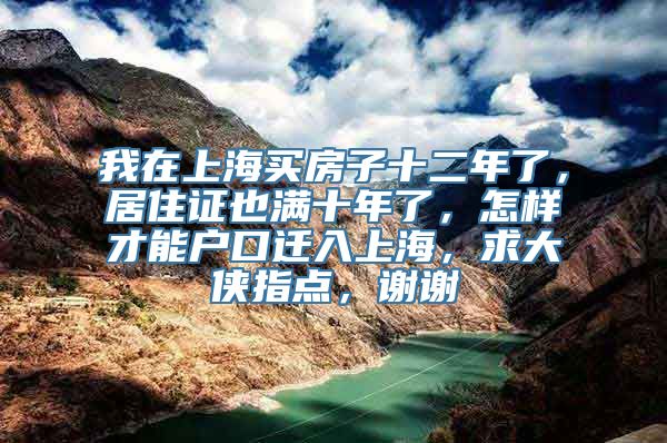 我在上海买房子十二年了，居住证也满十年了，怎样才能户口迁入上海，求大侠指点，谢谢